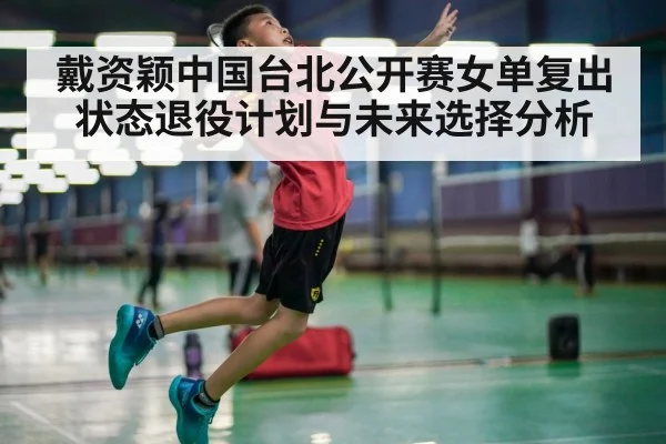 戴资颖中国台北公开赛女单复出状态退役计划与未来选择分析